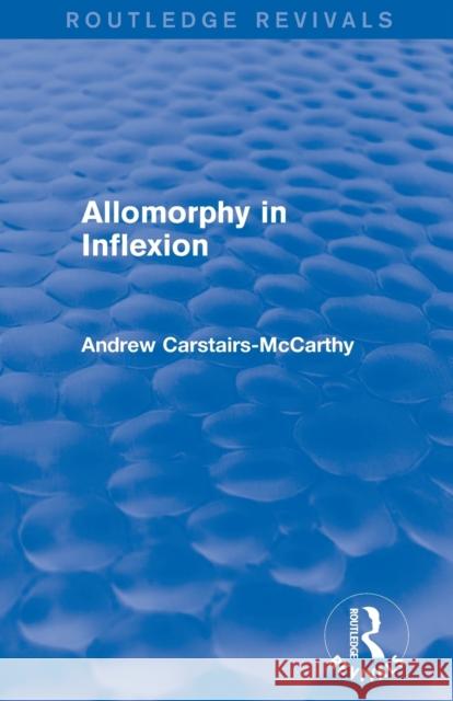 Allomorphy in Inflexion (Routledge Revivals) Andrew Carstairs-McCarthy   9780415825108 Taylor and Francis
