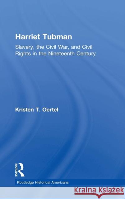 Harriet Tubman: Slavery, the Civil War, and Civil Rights in the 19th Century Kristen T. Oertel   9780415825115 Taylor and Francis