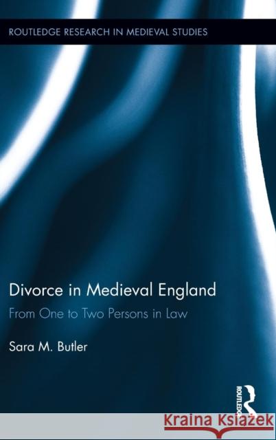 Divorce in Medieval England: From One to Two Persons in Law Butler, Sara M. 9780415825160 Routledge