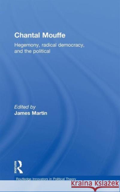 Chantal Mouffe: Hegemony, Radical Democracy, and the Political Martin, James 9780415825214 Routledge