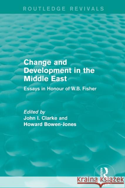 Change and Development in the Middle East (Routledge Revivals): Essays in honour of W.B. Fisher John, Clarke I. 9780415825481