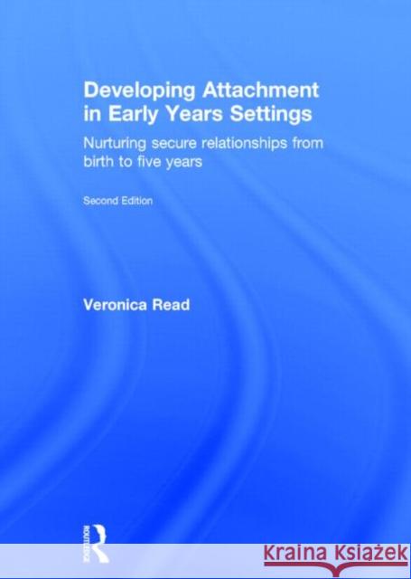 Developing Attachment in Early Years Settings: Nurturing Secure Relationships from Birth to Five Years Read, Veronica 9780415825566 Routledge