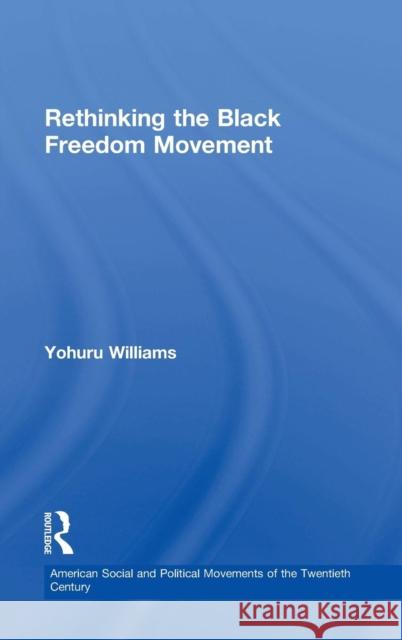 Rethinking the Black Freedom Movement Yohuru R. Williams 9780415826129 Routledge