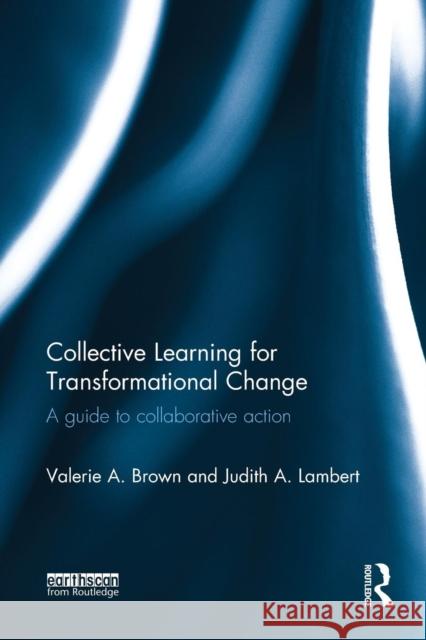 Collective Learning for Transformational Change: A Guide to Collaborative Action Brown, Valerie A. 9780415826211