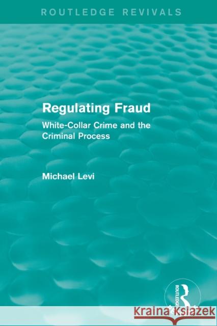 Regulating Fraud (Routledge Revivals): White-Collar Crime and the Criminal Process Michael Levi   9780415826518 Taylor and Francis