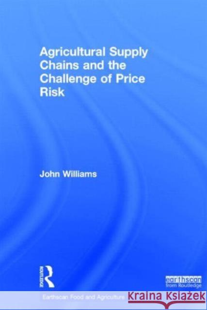 Agricultural Supply Chains and the Challenge of Price Risk John Williams 9780415826983 Routledge