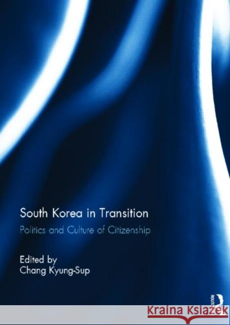 South Korea in Transition: Politics and Culture of Citizenship Chang, Kyung-Sup 9780415827065 Routledge