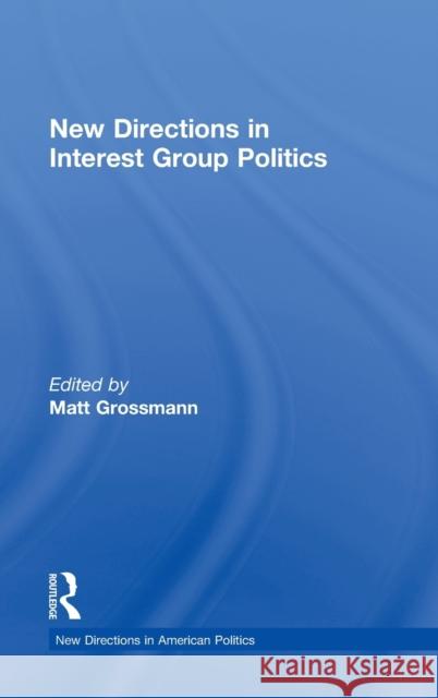 New Directions in Interest Group Politics Matt Grossmann 9780415827539 Routledge