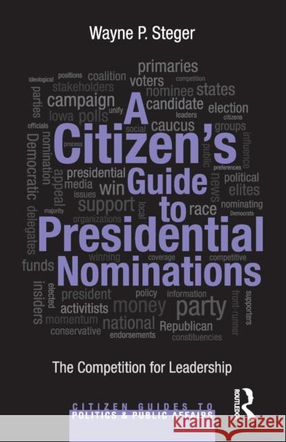 A Citizen's Guide to Presidential Nominations: The Competition for Leadership Wayne Steger 9780415827591
