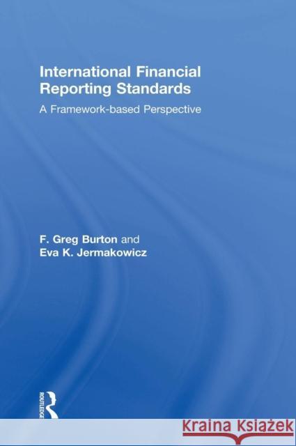 International Financial Reporting Standards: A Framework-Based Perspective F. Greg Burton Eva K. Jermakowicz 9780415827621 Routledge