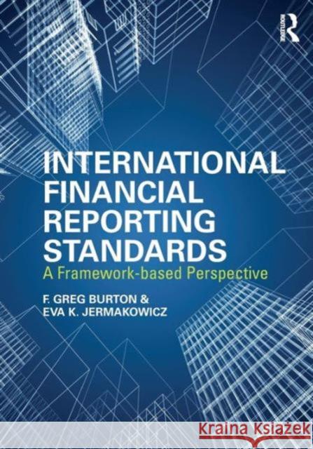 International Financial Reporting Standards: A Framework-Based Perspective F. Greg Burton Eva K. Jermakowicz 9780415827638 Routledge
