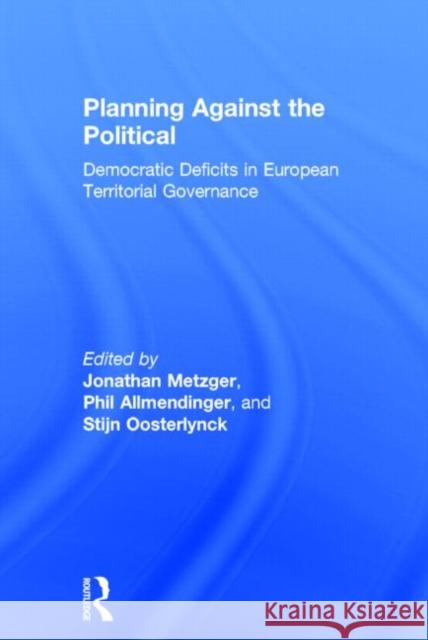 Planning Against the Political: Democratic Deficits in European Territorial Governance Jonathan Metzger Philip Allmendinger Stijn Oosterlynck 9780415827690