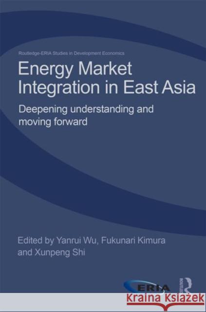 Energy Market Integration in East Asia: Deepening Understanding and Moving Forward Wu, Yanrui 9780415827737 Routledge