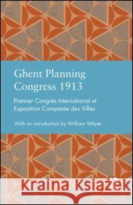 Ghent Planning Congress 1913: Premier Congrès International Et Exposition Comparée Des Villes Whyte, William 9780415827867 Routledge