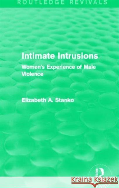 Intimate Intrusions (Routledge Revivals): Women's Experience of Male Violence Stanko, Elizabeth 9780415828420 Routledge