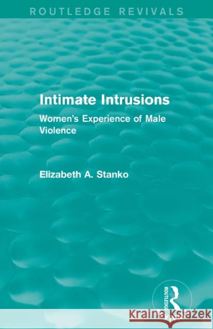 Intimate Intrusions (Routledge Revivals): Women's Experience of Male Violence Elizabeth Stanko   9780415828437