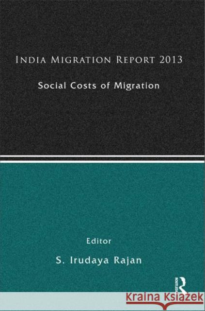 India Migration Report 2013: Social Costs of Migration Rajan, S. Irudaya 9780415828536 Routledge India