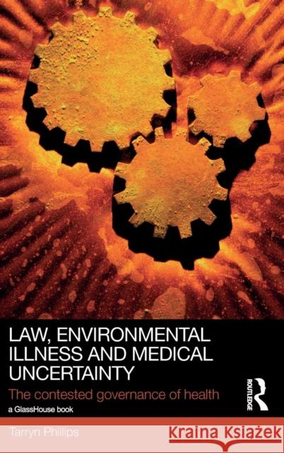 Law, Environmental Illness and Medical Uncertainty: The Contested Governance of Health Phillips, Tarryn 9780415828567 Routledge