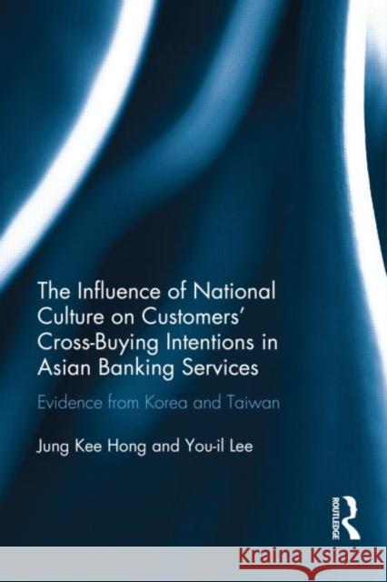 The Influence of National Culture on Customers' Cross-Buying Intentions in Asian Banking Services: Evidence from Korea and Taiwan Hong, Jung Kee 9780415828642 Routledge