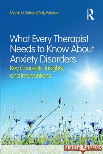 What Every Therapist Needs to Know About Anxiety Disorders: Key Concepts, Insights, and Interventions Seif, Martin N. 9780415828994 Taylor & Francis Ltd