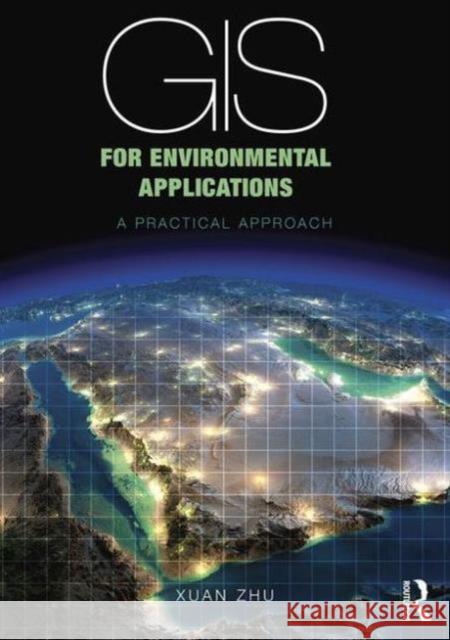 GIS for Environmental Applications: A Practical Approach Xuan Zhu 9780415829076 Routledge