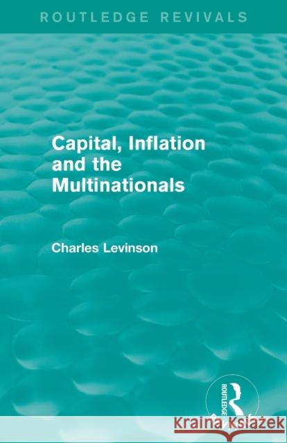 Capital, Inflation and the Multinationals (Routledge Revivals) Levinson, Charles 9780415829274 Taylor and Francis