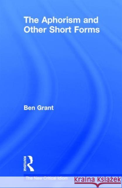The Aphorism and Other Short Forms Ben Grant 9780415829281 Routledge