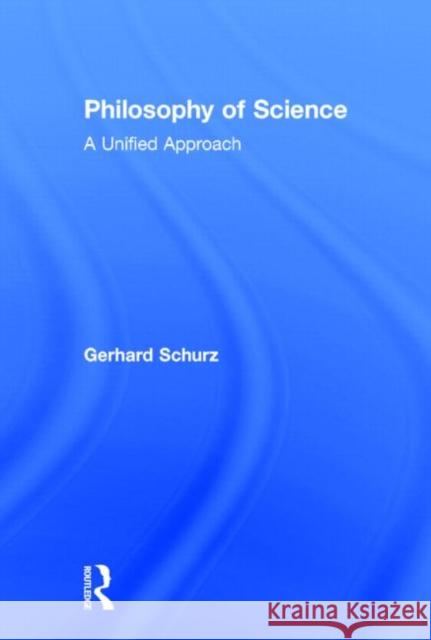Philosophy of Science: A Unified Approach Schurz, Gerhard 9780415829342 Routledge