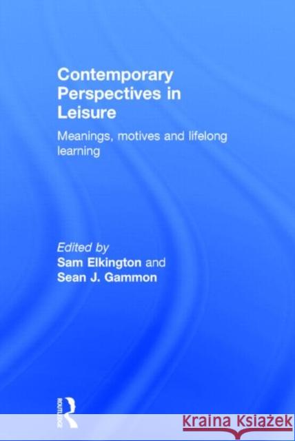 Contemporary Perspectives in Leisure: Meanings, Motives and Lifelong Learning Elkington, Sam 9780415829878 Routledge