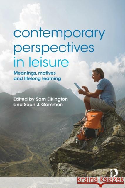 Contemporary Perspectives in Leisure: Meanings, Motives and Lifelong Learning Elkington, Sam 9780415829892 Routledge