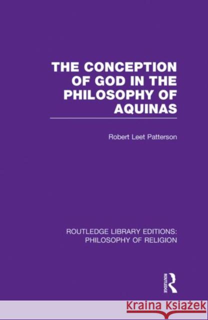 The Conception of God in the Philosophy of Aquinas Robert Leet Patterson 9780415829977 Routledge