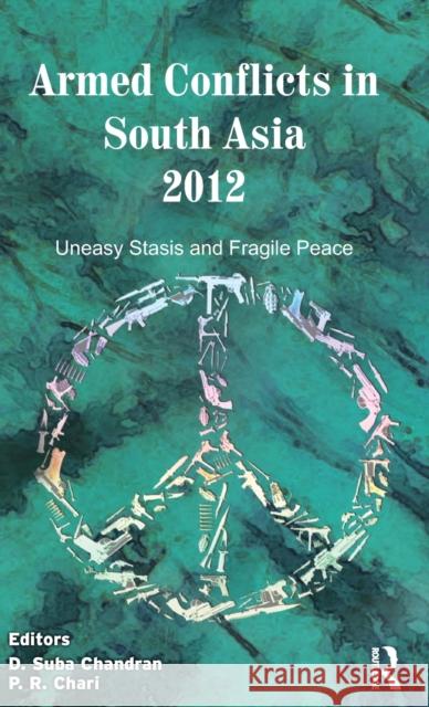 Armed Conflicts in South Asia 2012: Uneasy Stasis and Fragile Peace Chandran, D. Suba 9780415830591 Routledge India