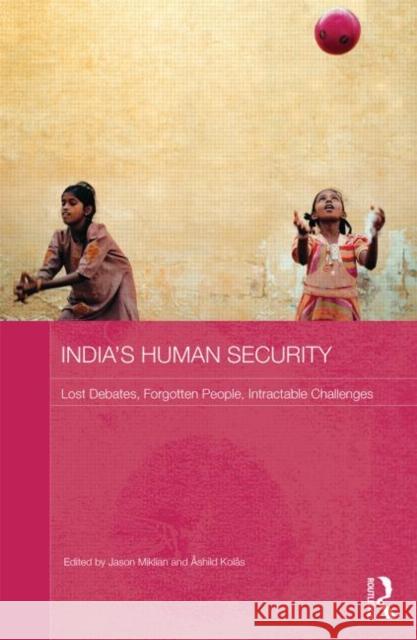 India's Human Security : Lost Debates, Forgotten People, Intractable Challenges Jason Miklian Ashild Kolas 9780415830683