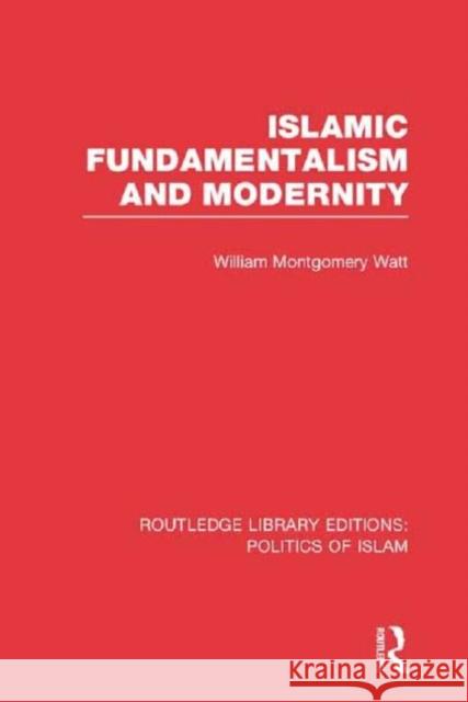Islamic Fundamentalism and Modernity (Rle Politics of Islam) Watt, William Montgomery 9780415830805 Routledge