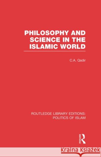 Philosophy and Science in the Islamic World (Rle Politics of Islam) Qadir, C. a. 9780415830829 Routledge