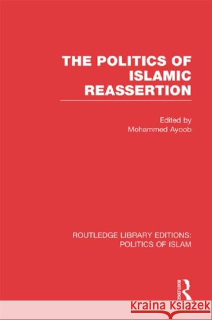 The Politics of Islamic Reassertion (Rle Politics of Islam) Ayoob, Mohammed 9780415830850 Routledge