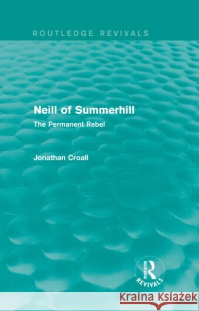 Neill of Summerhill (Routledge Revivals): The Permanent Rebel Croall, Jonathan 9780415830942