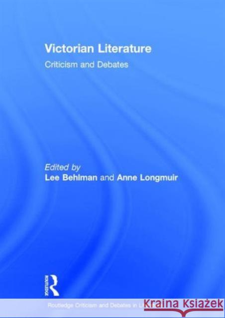 Victorian Literature: Criticism and Debates Lee Behlman Anne Longmuir 9780415830973 Routledge