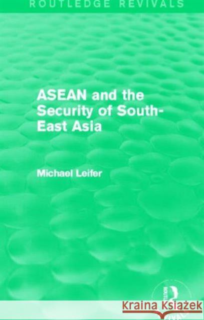 ASEAN and the Security of South-East Asia (Routledge Revivals) Leifer, Michael 9780415831055 Routledge