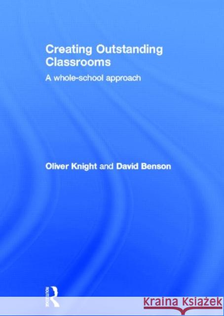 Creating Outstanding Classrooms: A Whole-School Approach Knight, Oliver 9780415831161 Routledge