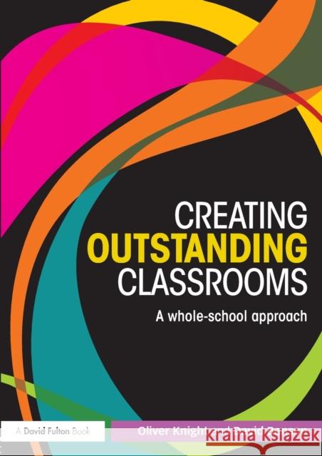 Creating Outstanding Classrooms: A Whole-School Approach Knight, Oliver 9780415831178