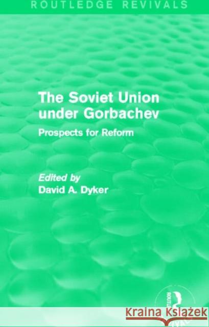 The Soviet Union Under Gorbachev (Routledge Revivals): Prospects for Reform Dyker, David A. 9780415831185
