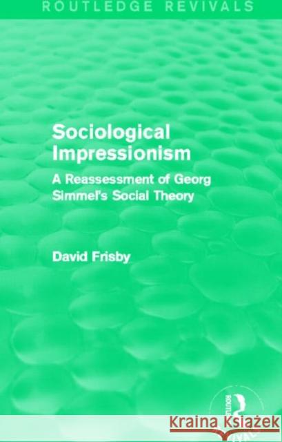 Sociological Impressionism (Routledge Revivals): A Reassessment of Georg Simmel's Social Theory Frisby, David 9780415831215 Routledge