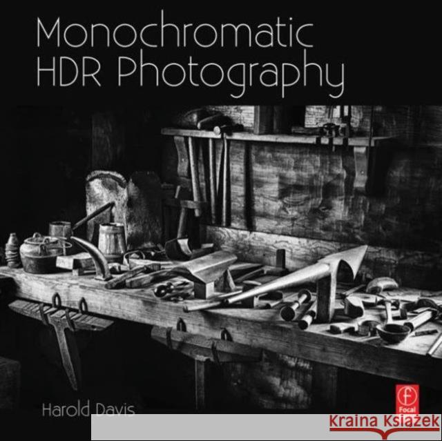 Monochromatic Hdr Photography: Shooting and Processing Black & White High Dynamic Range Photos Davis, Harold 9780415831451 Focal Press