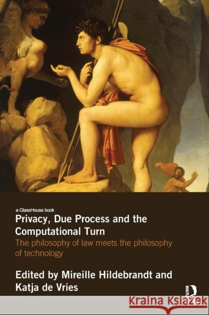 Privacy, Due Process and the Computational Turn: The Philosophy of Law Meets the Philosophy of Technology Mireille Hildebrandt Katja De Vries  9780415831505
