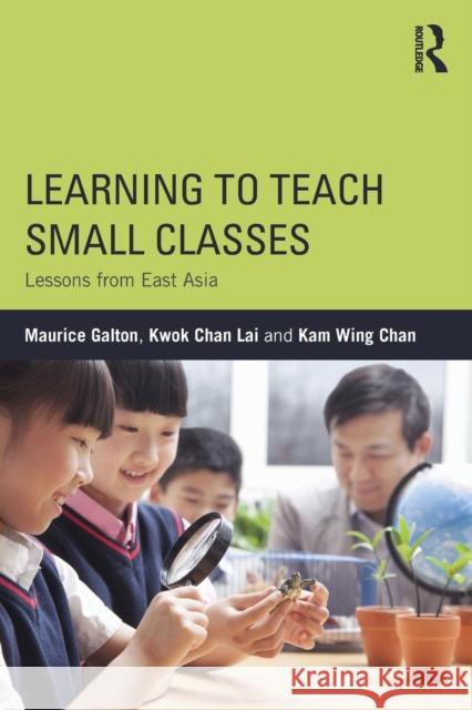 Learning to Teach Small Classes: Lessons from East Asia Galton Maurice Kwok Chan Lai Kam Wing Chan 9780415831543 Routledge