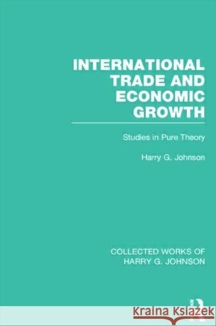 International Trade and Economic Growth (Collected Works of Harry Johnson): Studies in Pure Theory Johnson, Harry 9780415831703