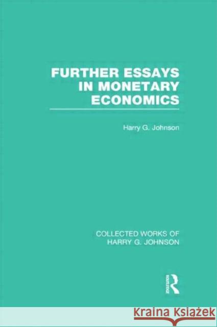 Further Essays in Monetary Economics (Collected Works of Harry Johnson) Johnson, Harry 9780415831765