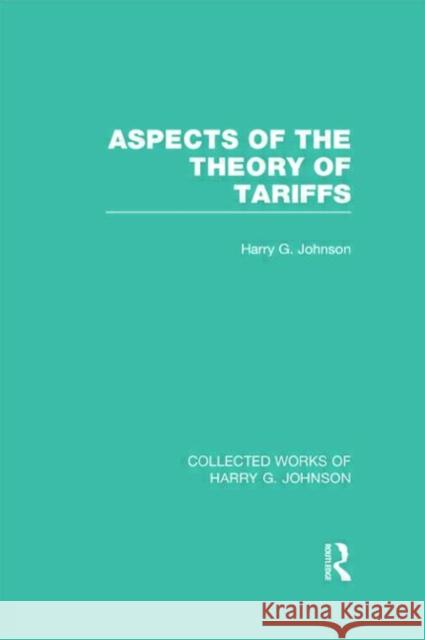 Aspects of the Theory of Tariffs (Collected Works of Harry Johnson) Johnson, Harry 9780415831772
