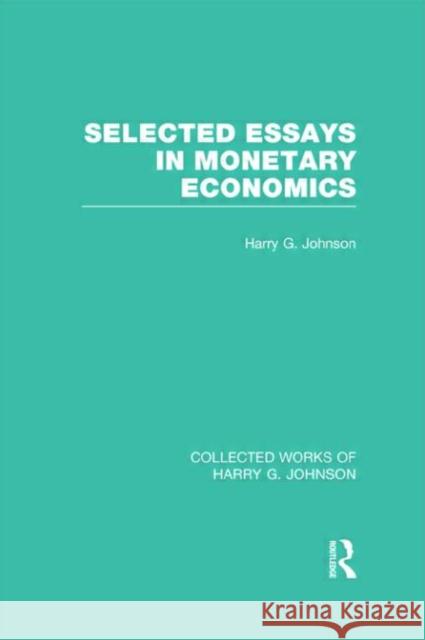 Selected Essays in Monetary Economics (Collected Works of Harry Johnson) Johnson, Harry 9780415831819